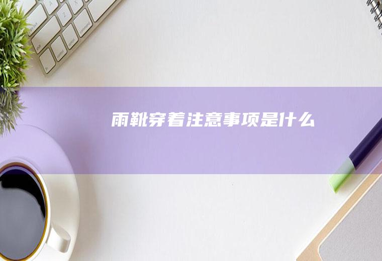 雨靴穿着注意事项是什么