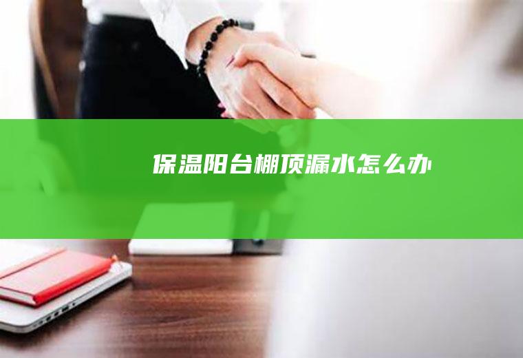 保温阳台棚顶漏水怎么办