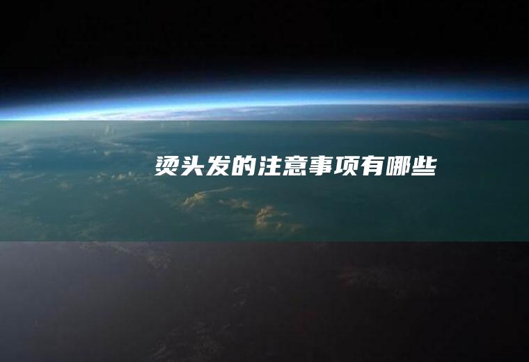 烫头发的注意事项有哪些