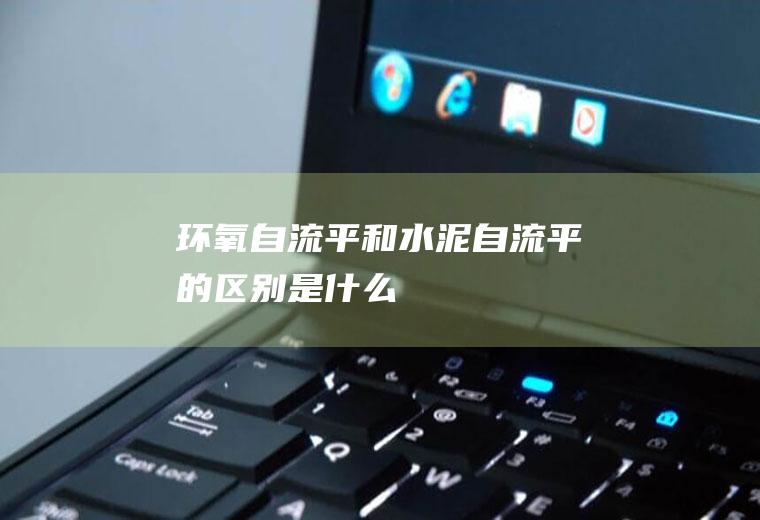 环氧自流平和水泥自流平的区别是什么