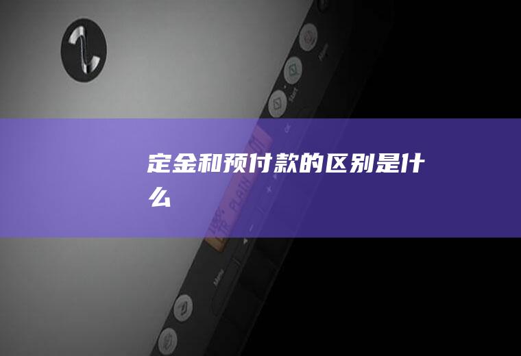 定金和预付款的区别是什么