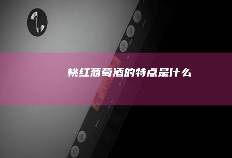 桃红葡萄酒的特点是什么