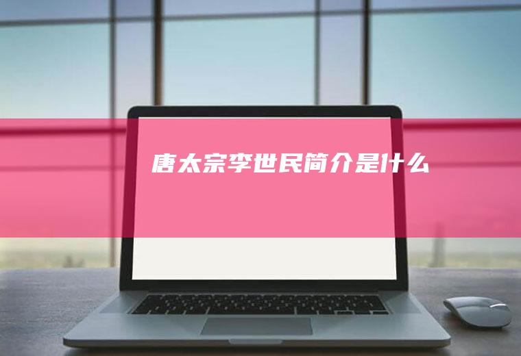 唐太宗李世民简介是什么