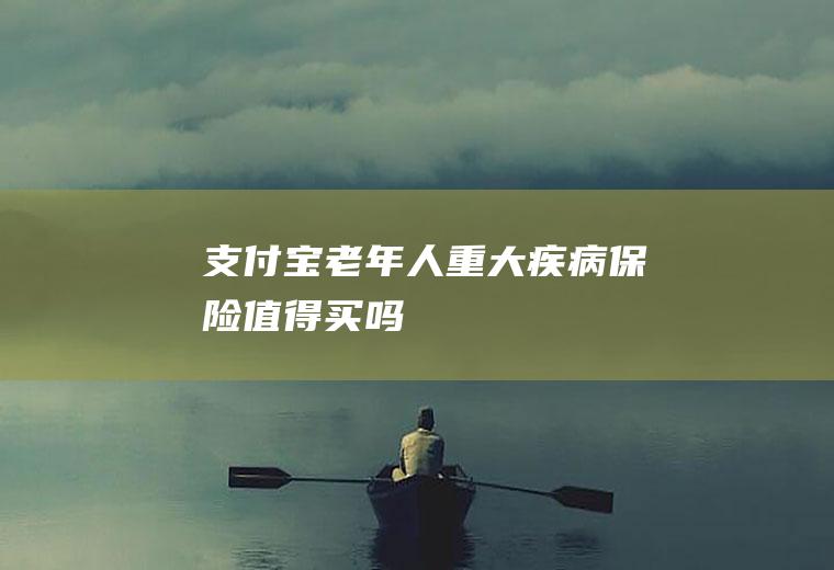 支付宝老年人重大疾病保险值得买吗