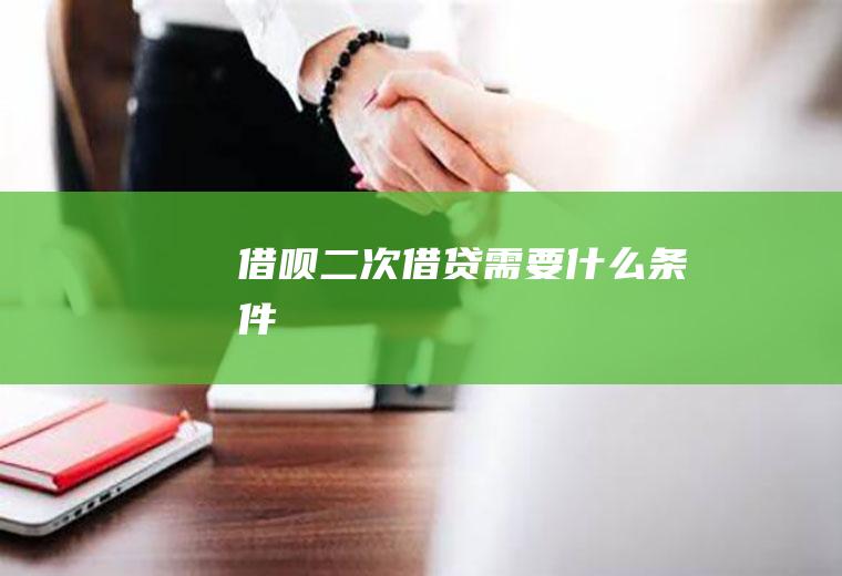 借呗二次借贷需要什么条件