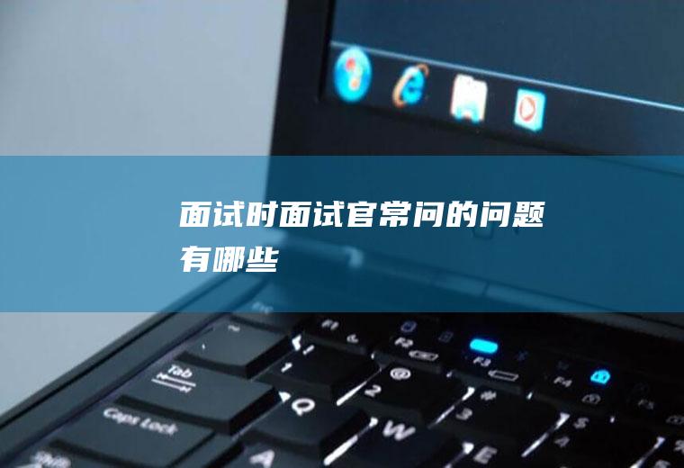面试时面试官常问的问题有哪些