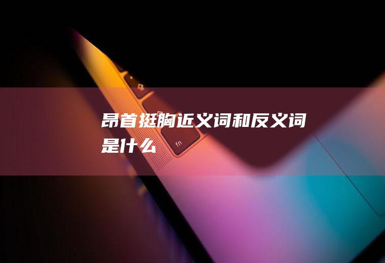 昂首挺胸近义词和反义词是什么