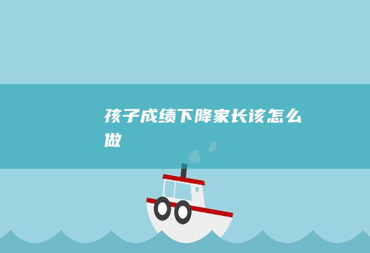 孩子成绩下降家长该怎么做