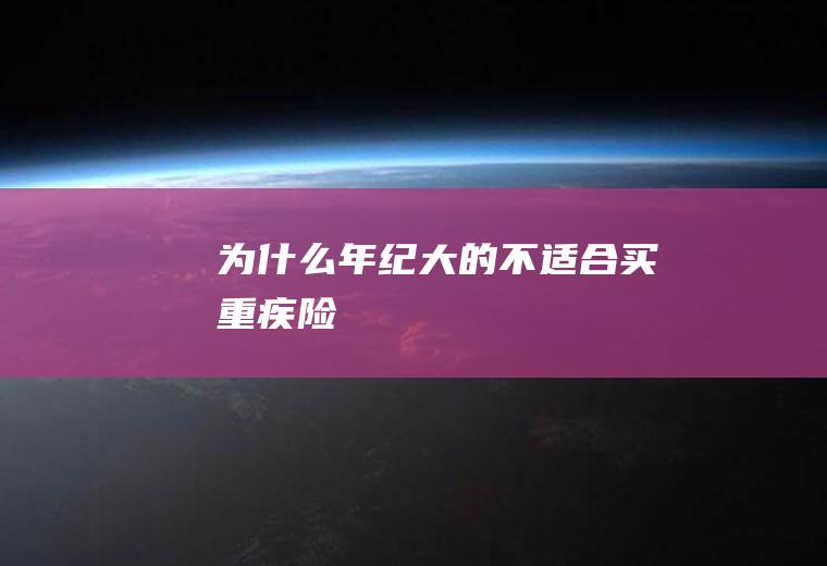 为什么年纪大的不适合买重疾险