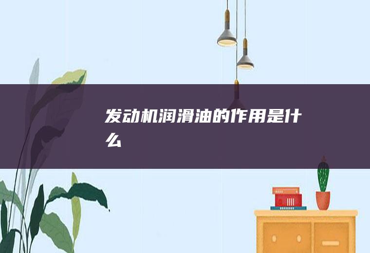发动机润滑油的作用是什么