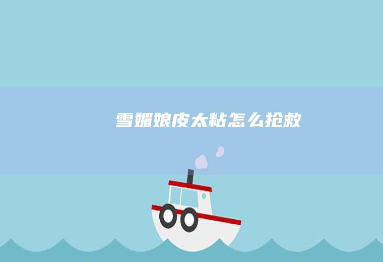 雪媚娘皮太粘怎么抢救