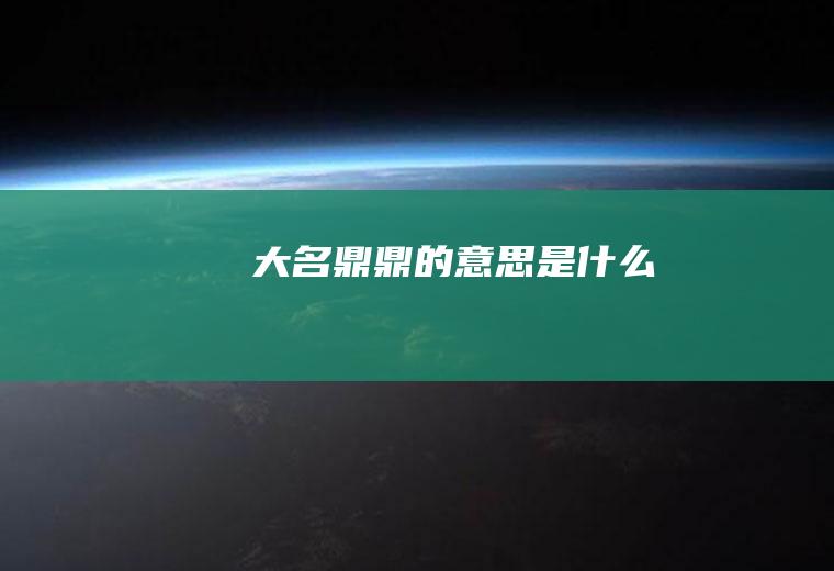 大名鼎鼎的意思是什么
