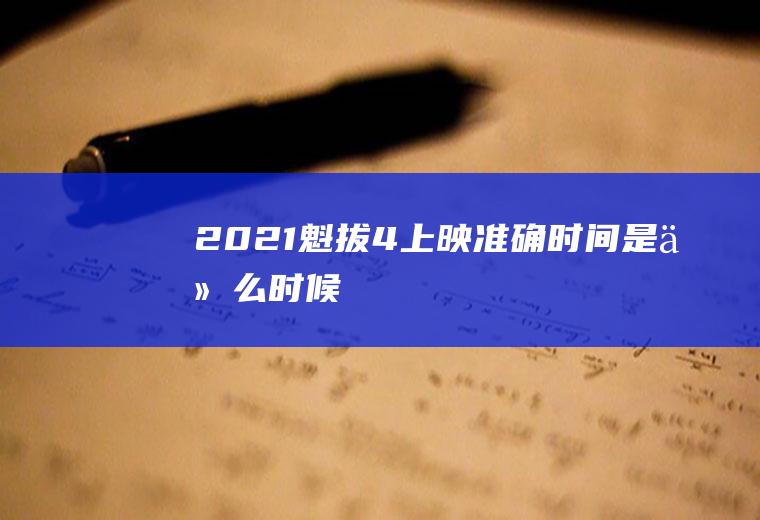 2021《魁拔4》上映准确时间是什么时候