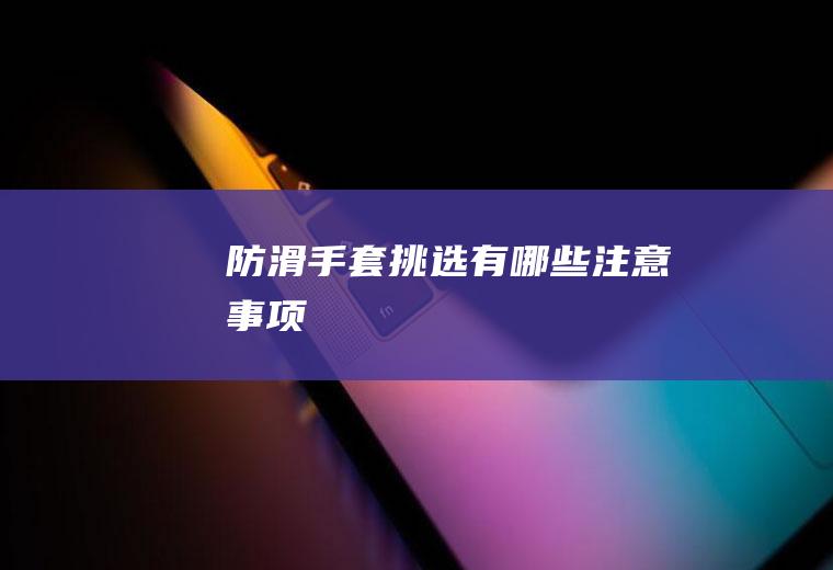 防滑手套挑选有哪些注意事项