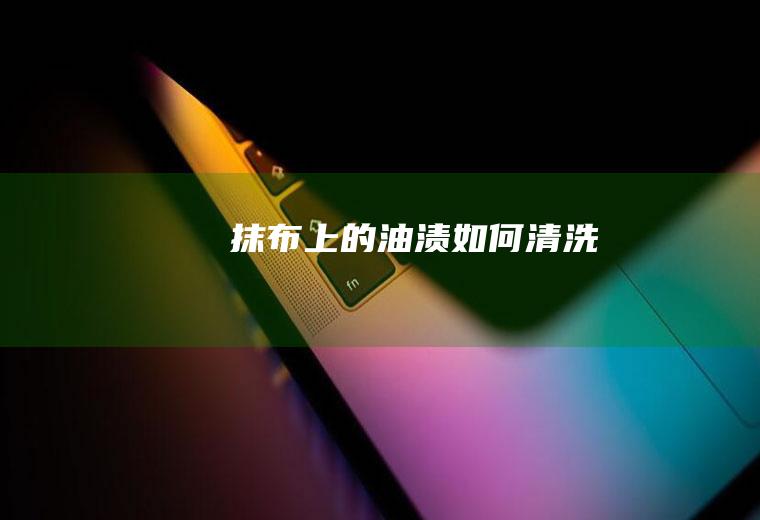 抹布上的油渍如何清洗