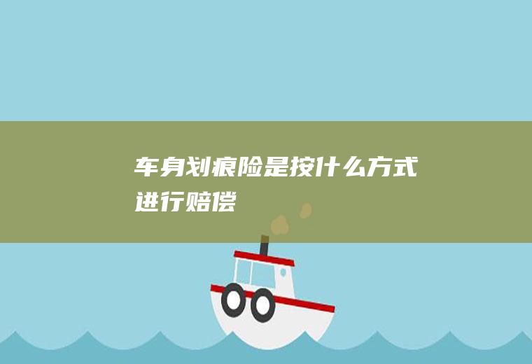 车身划痕险是按什么方式进行赔偿
