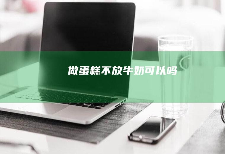 做蛋糕不放牛奶可以吗