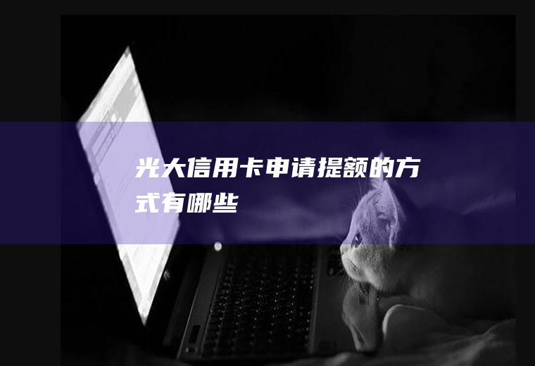 光大信用卡申请提额的方式有哪些