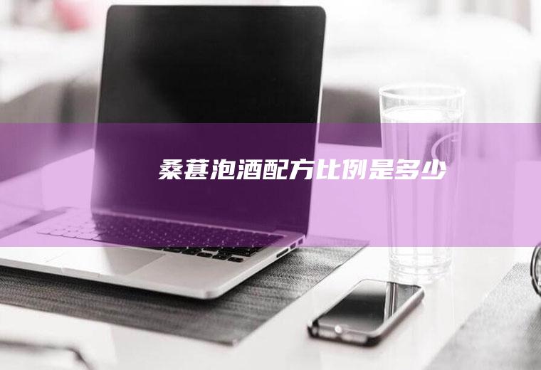 桑葚泡酒配方比例是多少