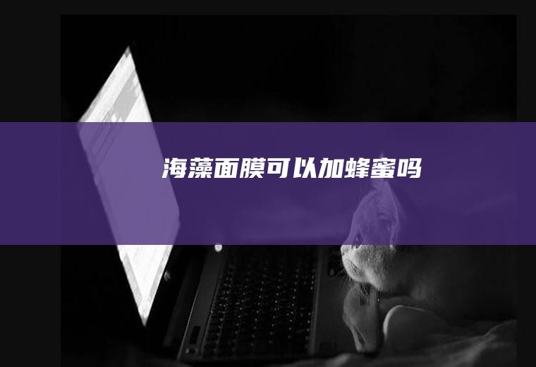 海藻面膜可以加蜂蜜吗