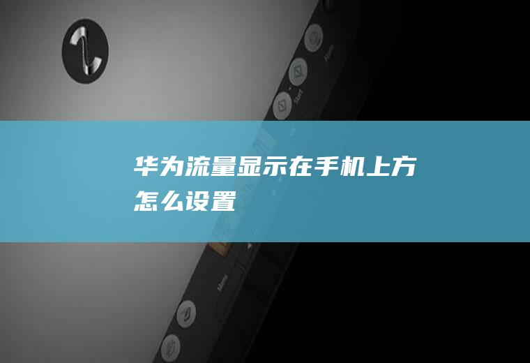 华为流量显示在手机上方怎么设置