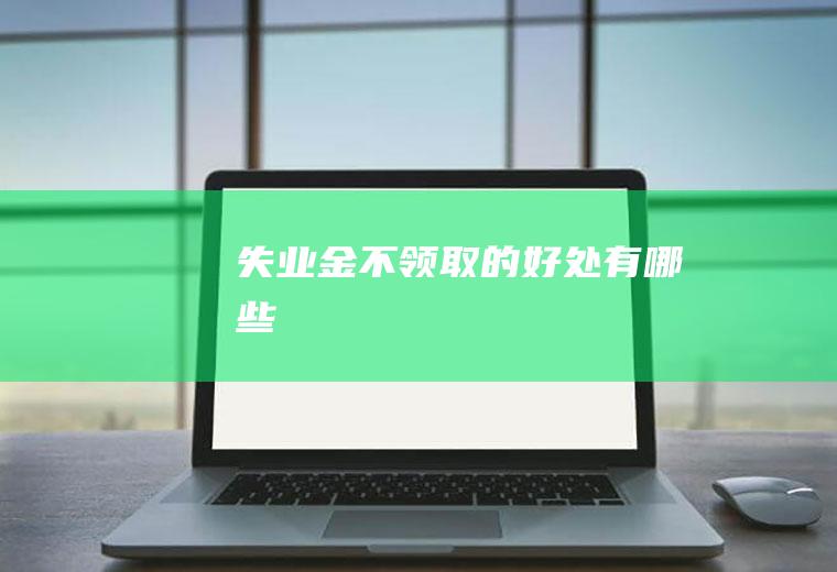 失业金不领取的好处有哪些