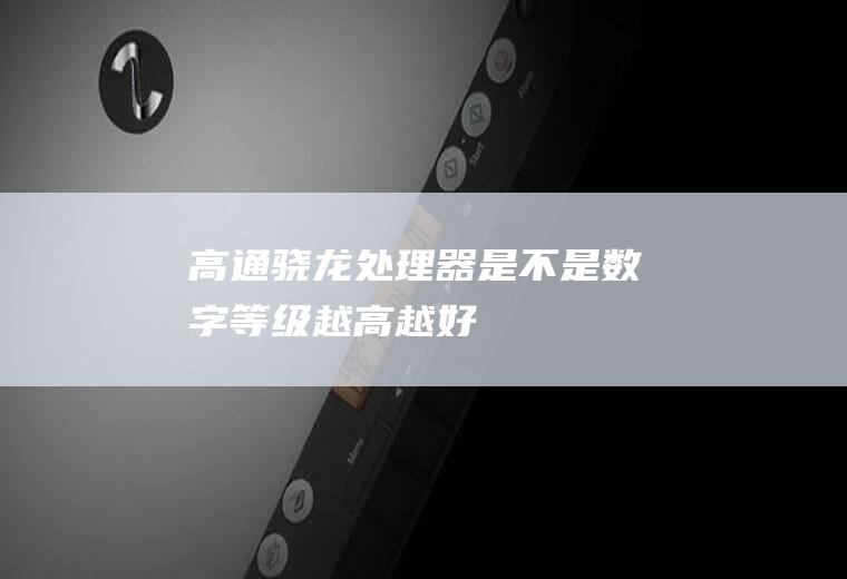 高通骁龙处理器是不是数字等级越高越好