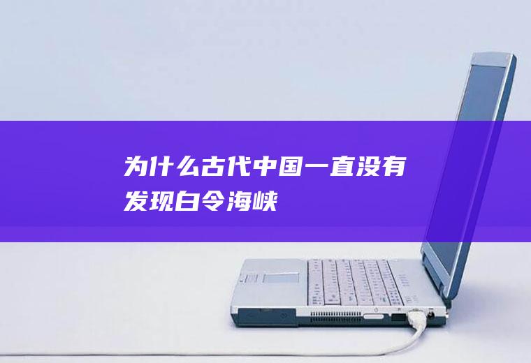 为什么古代中国一直没有发现白令海峡
