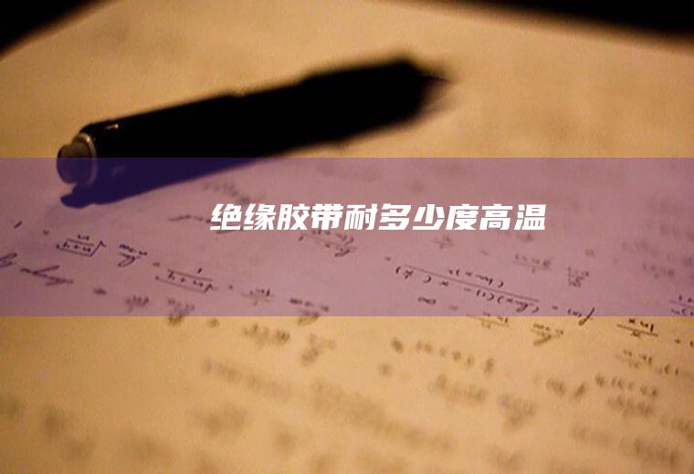 绝缘胶带耐多少度高温