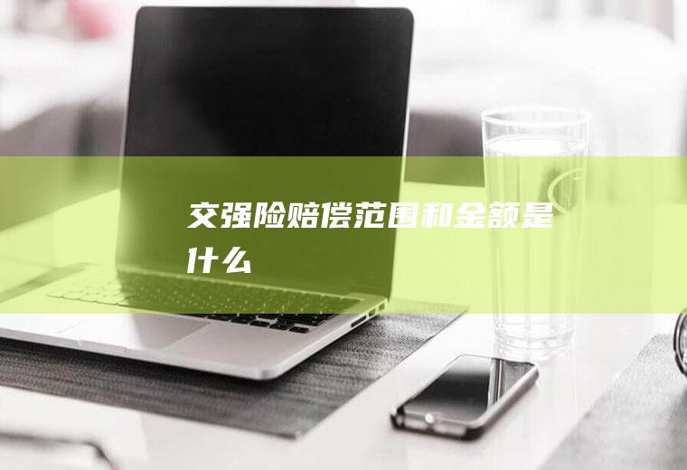 交强险赔偿范围和金额是什么