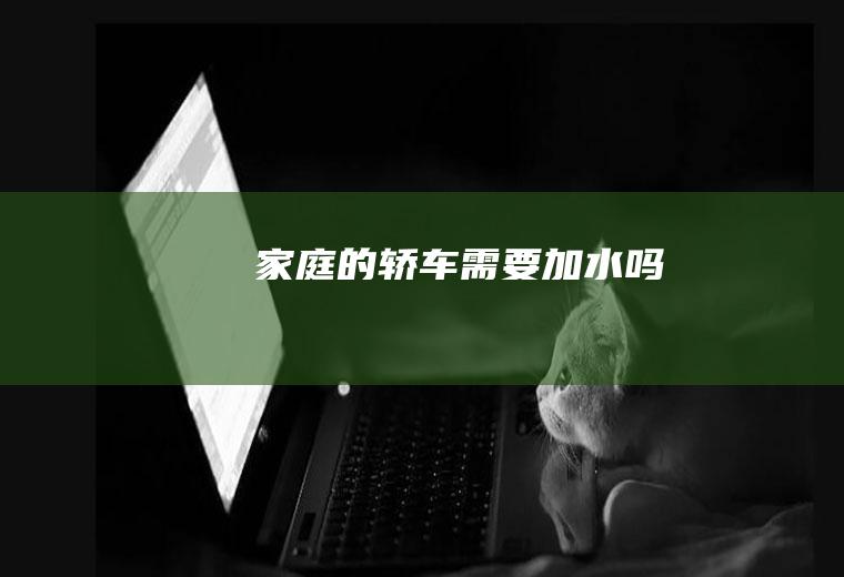 家庭的轿车需要加水吗