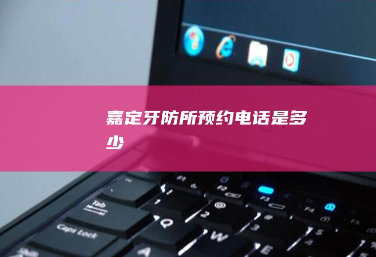 嘉定牙防所预约电话是多少