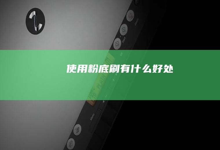 使用粉底刷有什么好处