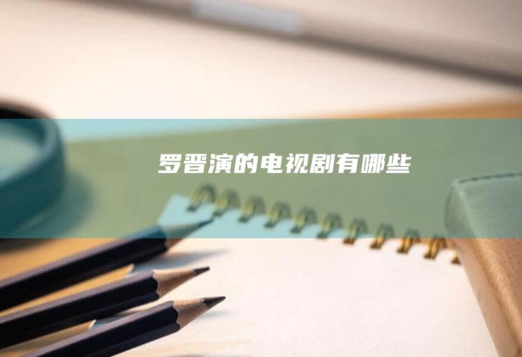 罗晋演的电视剧有哪些