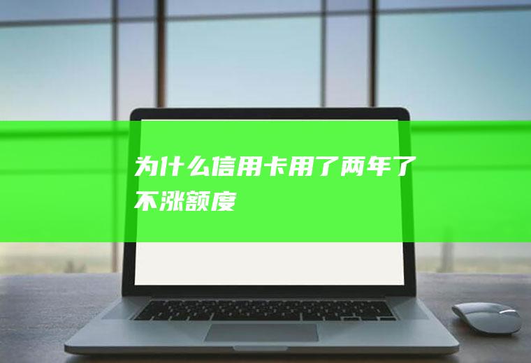 为什么信用卡用了两年了不涨额度