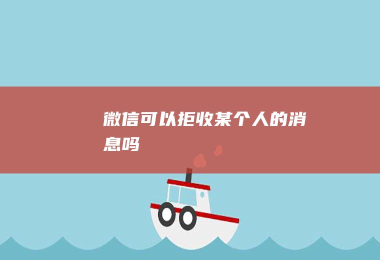 微信可以拒收某个人的消息吗