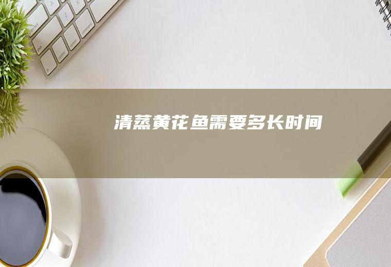 清蒸黄花鱼需要多长时间