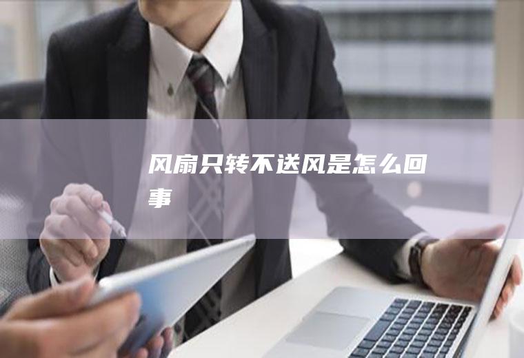 风扇只转不送风是怎么回事