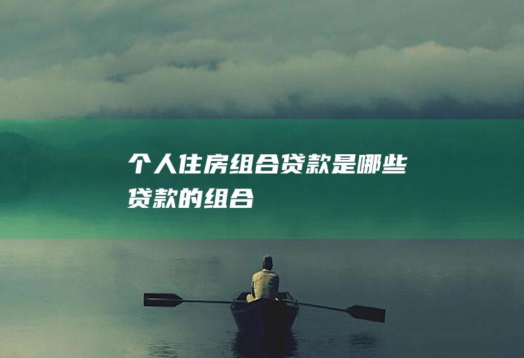 个人住房组合贷款是哪些贷款的组合