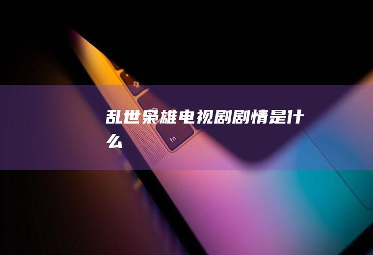 《乱世枭雄》电视剧剧情是什么