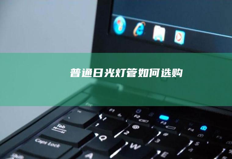 普通日光灯管如何选购