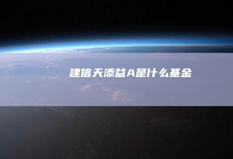 建信天添益A是什么基金