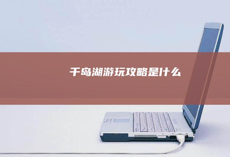 千岛湖游玩攻略是什么
