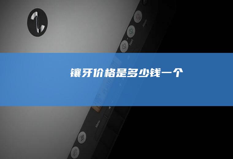 镶牙价格是多少钱一个