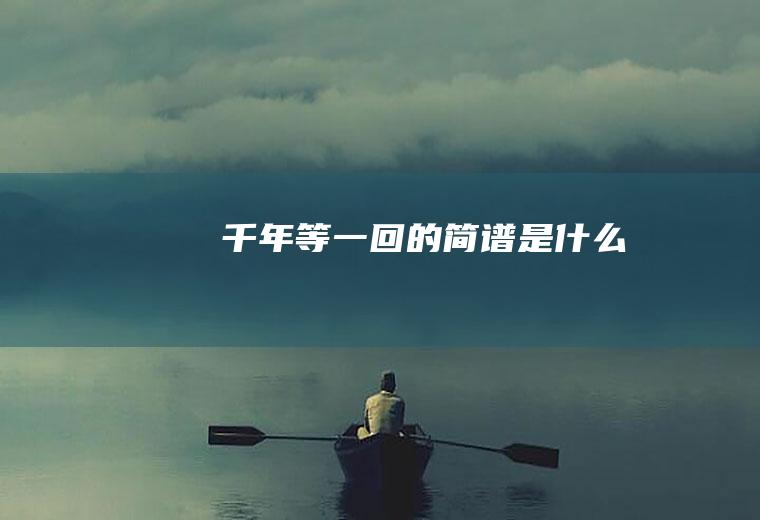 《千年等一回》的简谱是什么