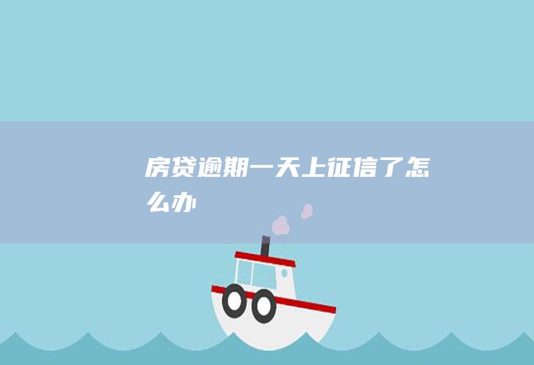 房贷逾期一天上征信了怎么办
