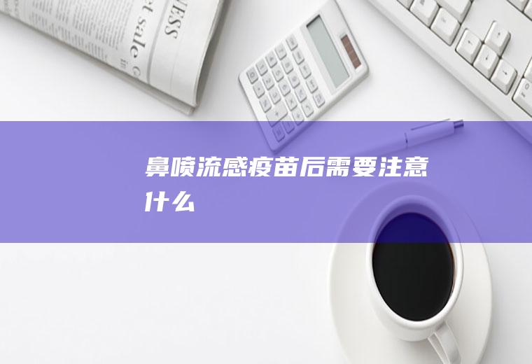 鼻喷流感疫苗后需要注意什么