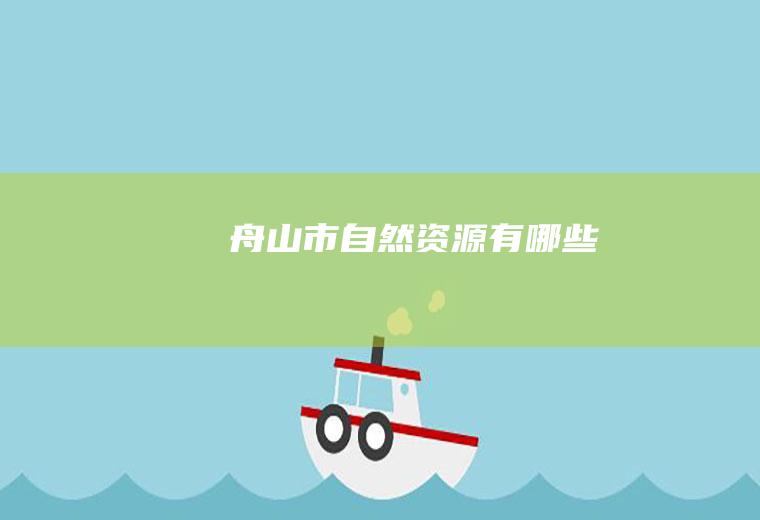 舟山市自然资源有哪些