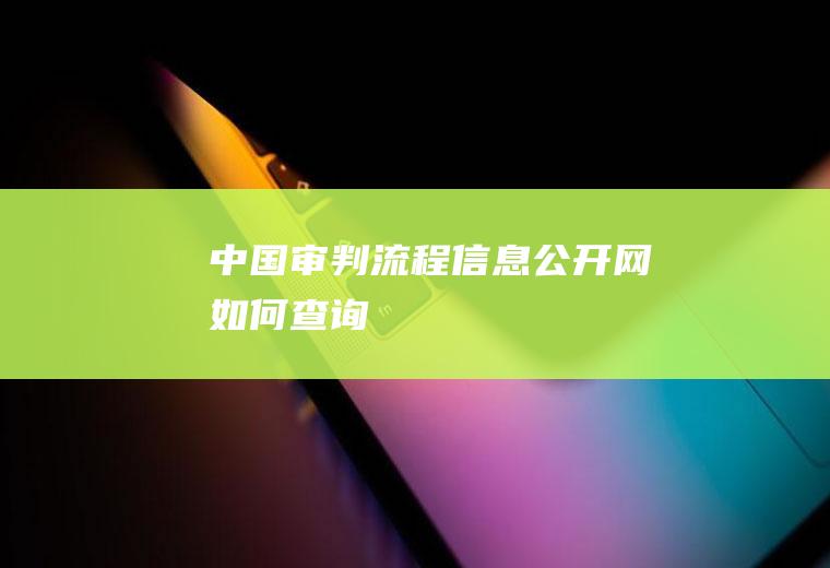 中国审判流程信息公开网如何查询