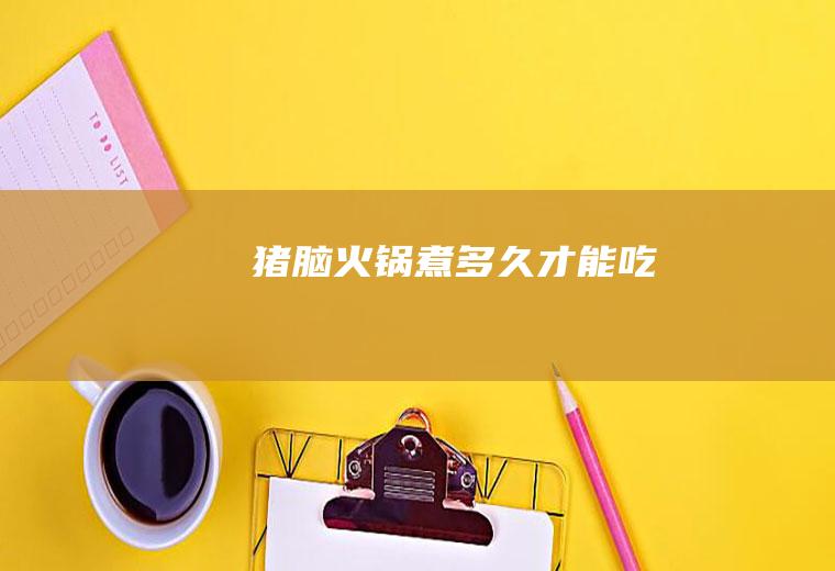 猪脑火锅煮多久才能吃